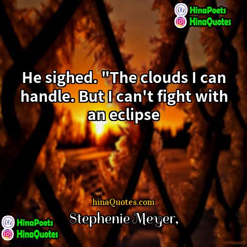 Stephenie Meyer Quotes | He sighed. "The clouds I can handle.